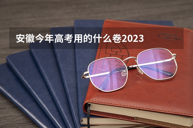 安徽今年高考用的什么卷2023