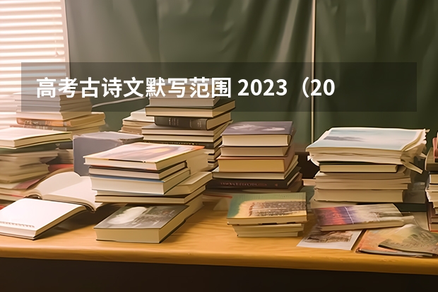 高考古诗文默写范围 2023（2023年高考必背篇目）