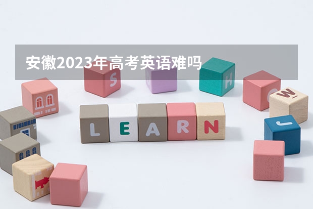 安徽2023年高考英语难吗
