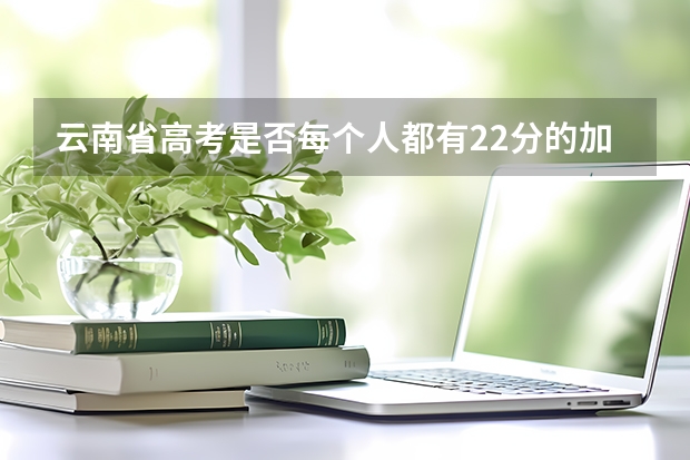 云南省高考是否每个人都有22分的加分？还是考外省的大学就没有加分？ 云南省2024年高考加分政策