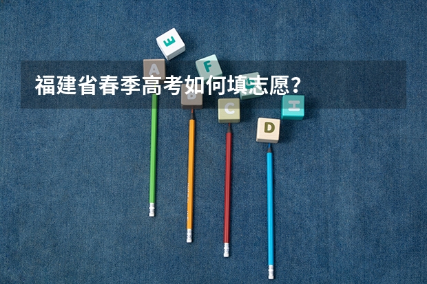 福建省春季高考如何填志愿？