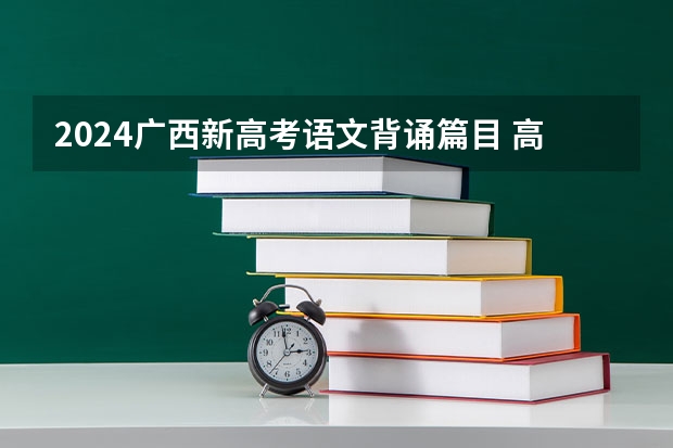 2024广西新高考语文背诵篇目 高考古诗文默写范围 2023