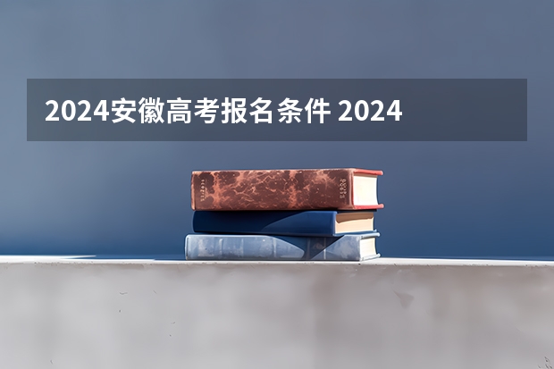 2024安徽高考报名条件 2024年安徽专升本招生对象及报考条件？