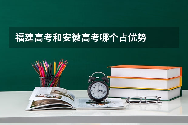 福建高考和安徽高考哪个占优势