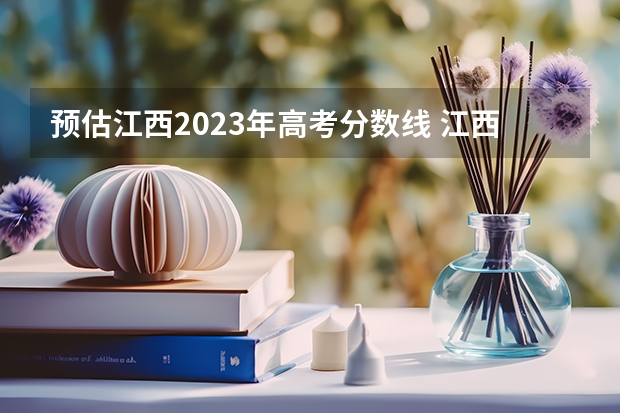 预估江西2023年高考分数线 江西高考一本分数线2023预估