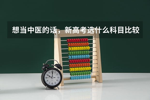 想当中医的话，新高考选什么科目比较适合？历史地理生物可以吗？