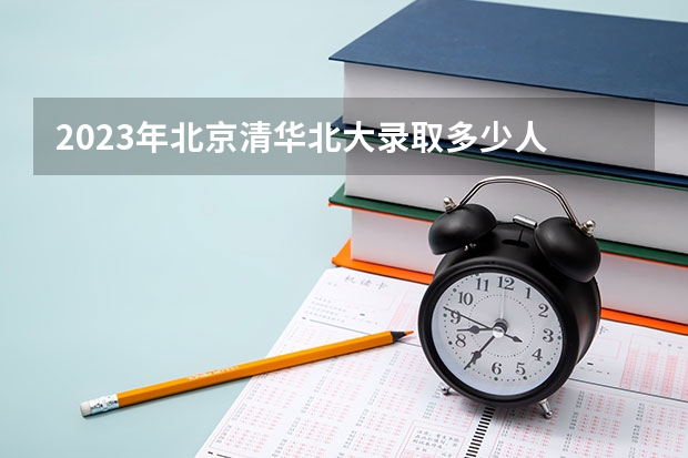 2023年北京清华北大录取多少人