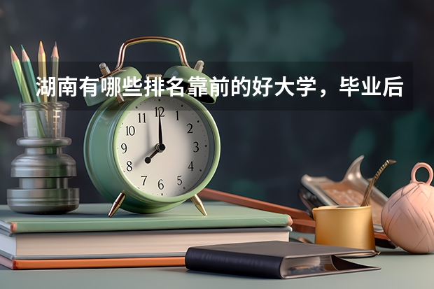 湖南有哪些排名靠前的好大学，毕业后就业状况好不好？