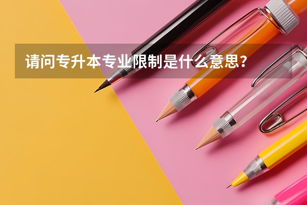 请问专升本专业限制是什么意思？