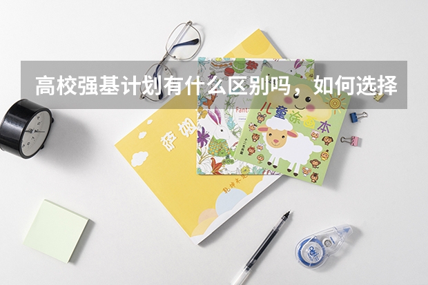 高校强基计划有什么区别吗，如何选择？