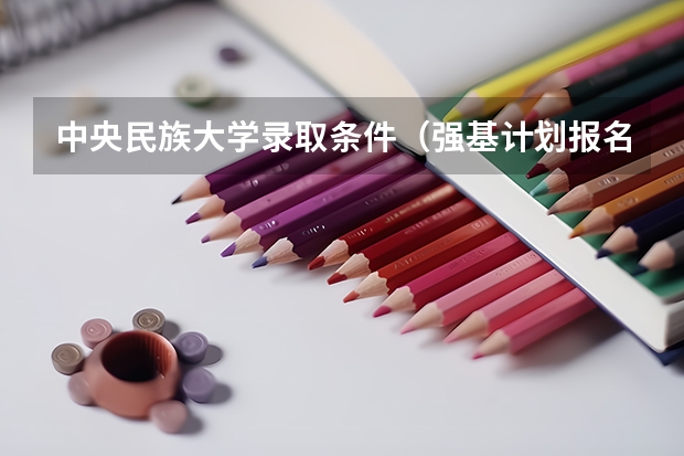 中央民族大学录取条件（强基计划报名要求?）