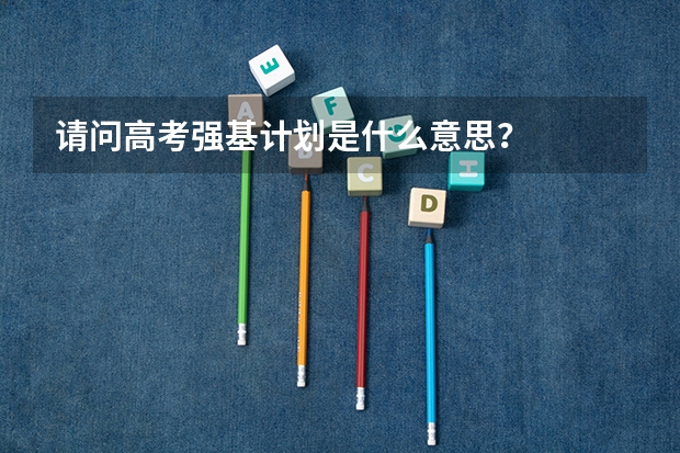 请问高考强基计划是什么意思？