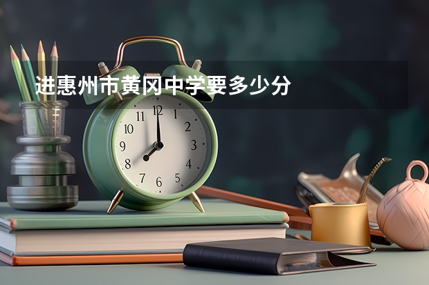 进惠州市黄冈中学要多少分