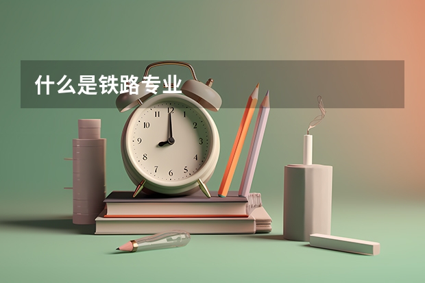 什么是铁路专业