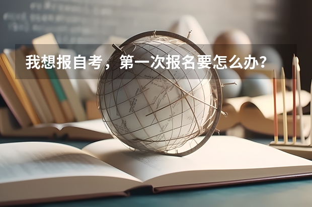 我想报自考，第一次报名要怎么办？