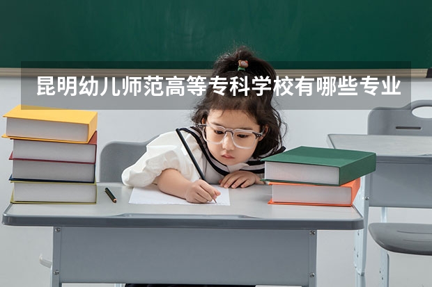 昆明幼儿师范高等专科学校有哪些专业