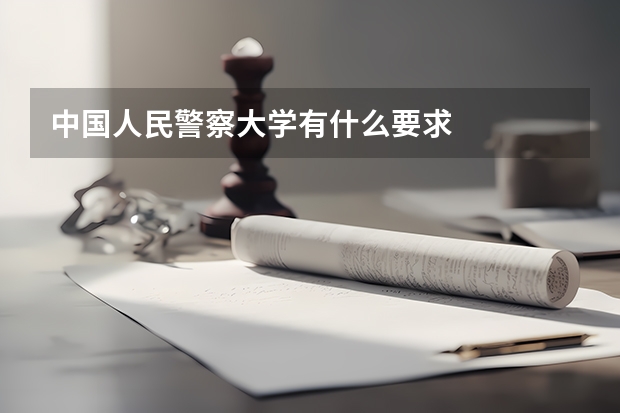 中国人民警察大学有什么要求