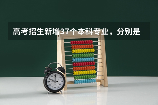 高考招生新增37个本科专业,分别是什么?