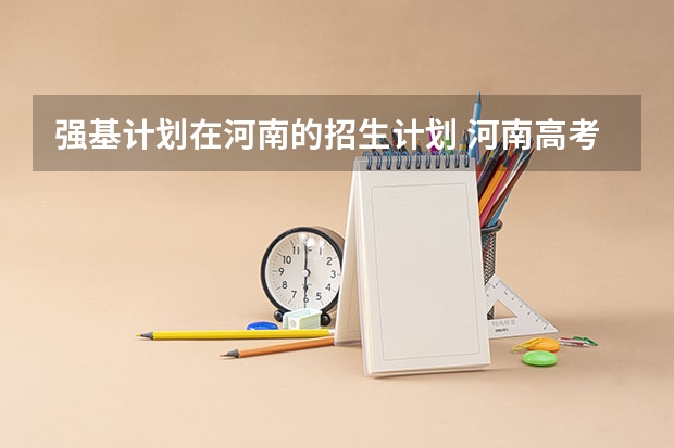 强基计划在河南的招生计划 河南高考录取安排公布