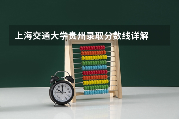 上海交通大学贵州录取分数线详解