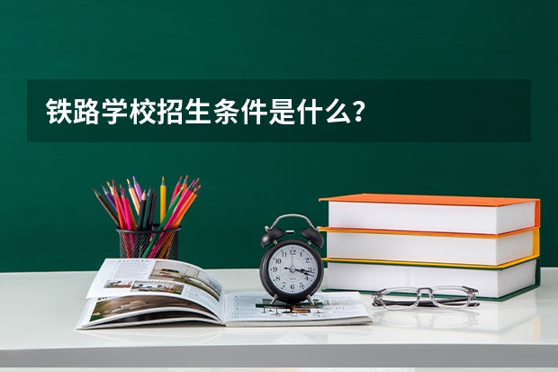 铁路学校招生条件是什么？