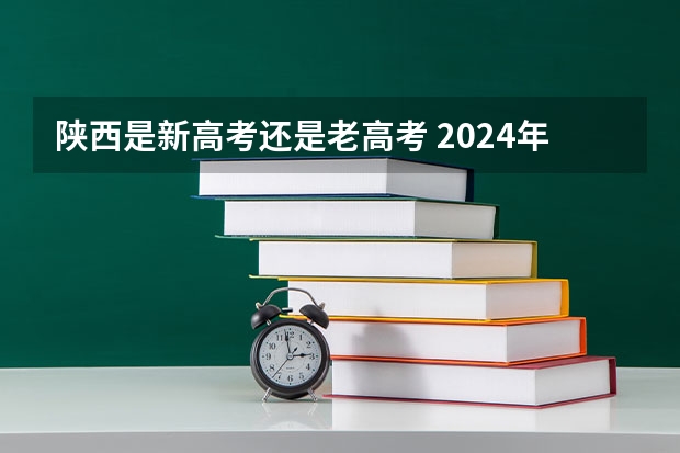 陕西是新高考还是老高考 2024年陕西高考改革方案是怎样的？ 2024陕西高考报名时间