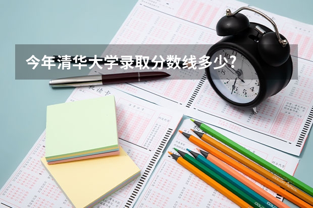今年清华大学录取分数线多少?