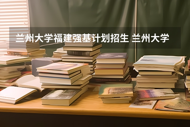 兰州大学福建强基计划招生 兰州大学强基计划入围分数线