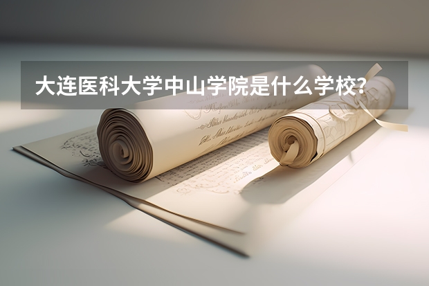 大连医科大学中山学院是什么学校？