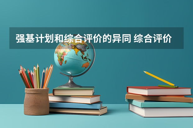 强基计划和综合评价的异同 综合评价招生和强基计划区别