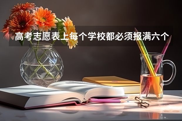 高考志愿表上每个学校都必须报满六个专业吗？
