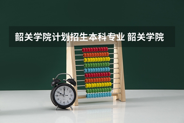 韶关学院计划招生本科专业 韶关学院招生人数