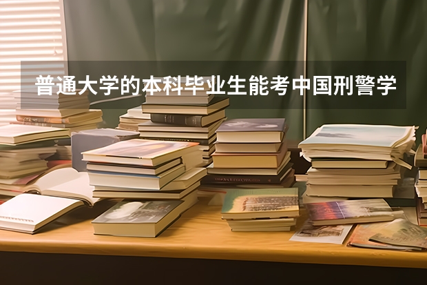 普通大学的本科毕业生能考中国刑警学院的研究生吗？