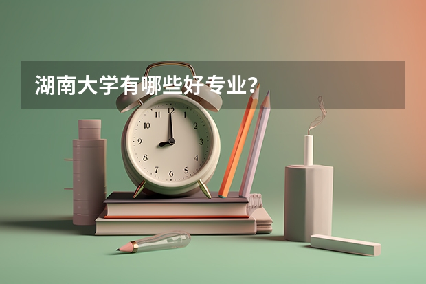湖南大学有哪些好专业？