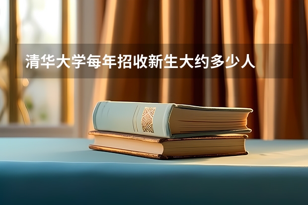 清华大学每年招收新生大约多少人