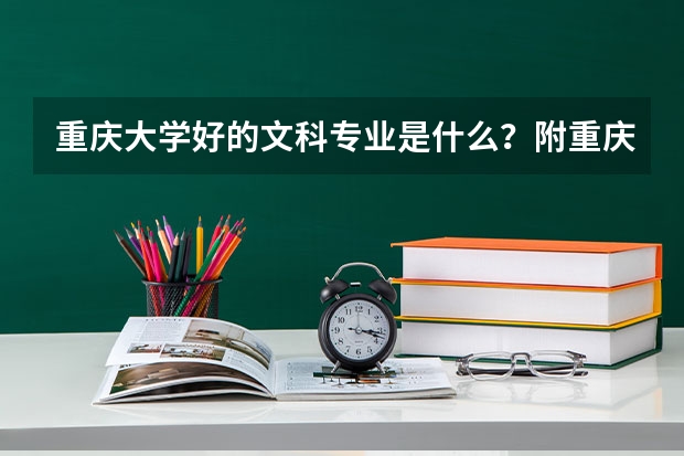重庆大学好的文科专业是什么？附重庆大学文科优势专业及就业前景