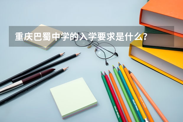 重庆巴蜀中学的入学要求是什么？