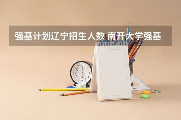 强基计划辽宁招生人数 南开大学强基计划入围分数线