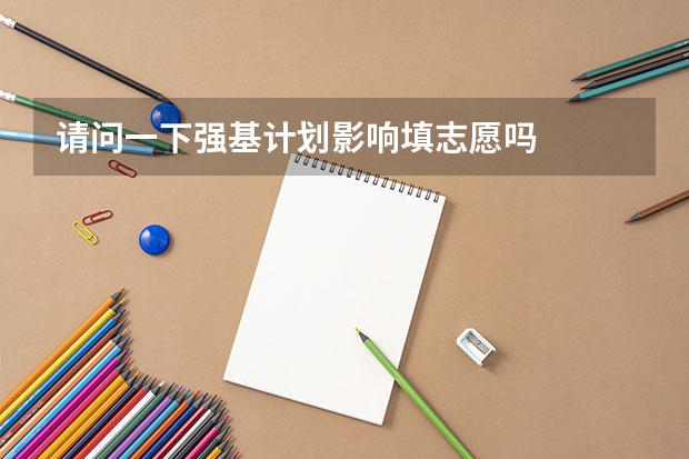 请问一下强基计划影响填志愿吗