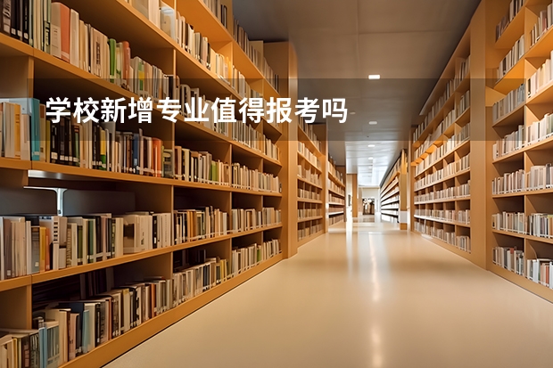 学校新增专业值得报考吗