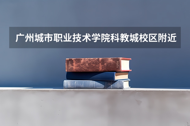 广州城市职业技术学院科教城校区附近有酒店吗