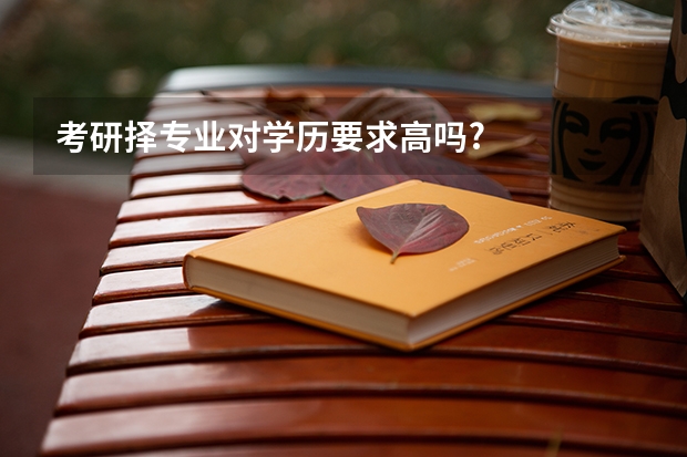 考研择专业对学历要求高吗?