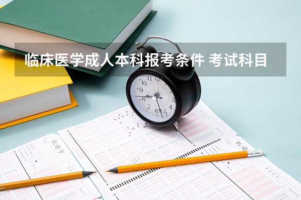 临床医学成人本科报考条件 考试科目有哪些？