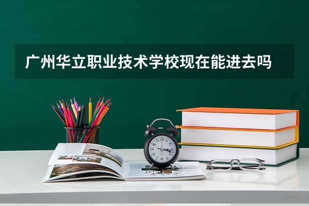 广州华立职业技术学校现在能进去吗
