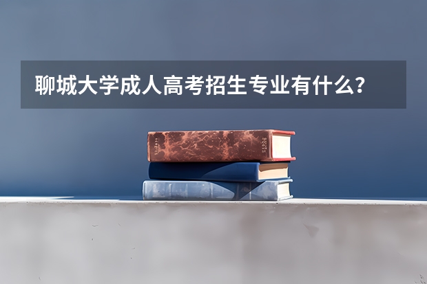 聊城大学成人高考招生专业有什么？