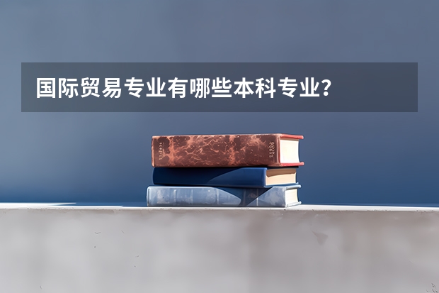 国际贸易专业有哪些本科专业？