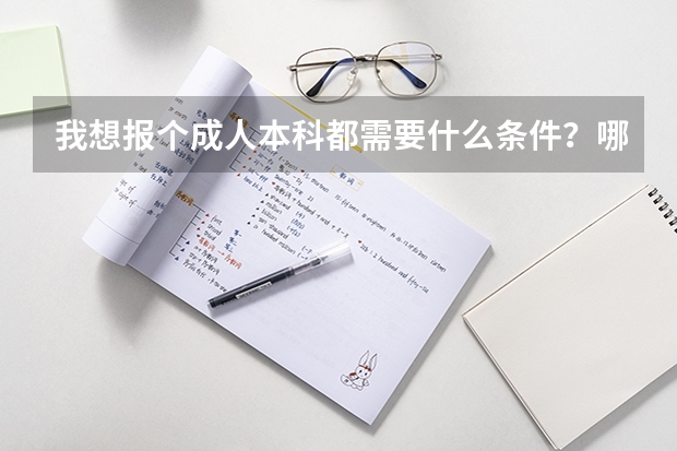 我想报个成人本科都需要什么条件？哪里能报？