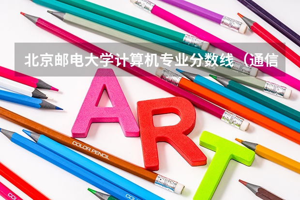 北京邮电大学计算机专业分数线(通信工程(通信技术教育)专业)