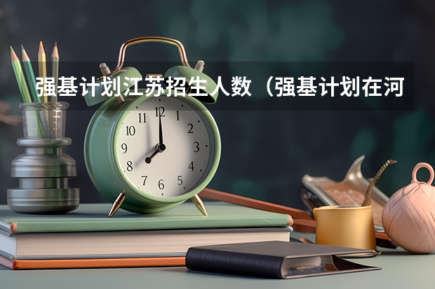 强基计划江苏招生人数（强基计划在河北招生人数）