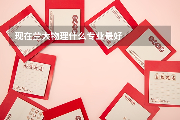 现在兰大物理什么专业最好